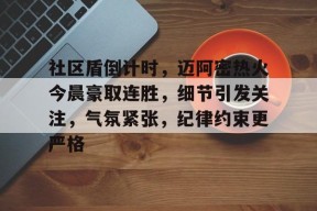 社区盾倒计时，迈阿密热火今晨豪取连胜，细节引发关注，气氛紧张，纪律约束更严格的简单介绍